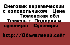 Снеговик керамический с колокольчиком › Цена ­ 100 - Тюменская обл., Тюмень г. Подарки и сувениры » Сувениры   